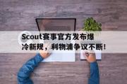 虎扑体育-Scout赛事官方发布爆冷新规，利物浦争议不断！的简单介绍